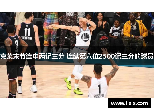 克莱末节连中两记三分 连续第六位2500记三分的球员