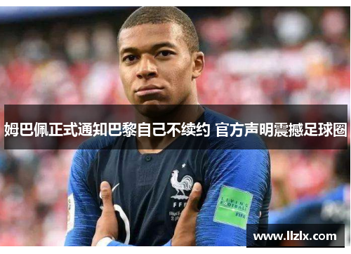 姆巴佩正式通知巴黎自己不续约 官方声明震撼足球圈