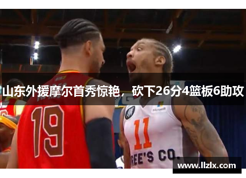 山东外援摩尔首秀惊艳，砍下26分4篮板6助攻